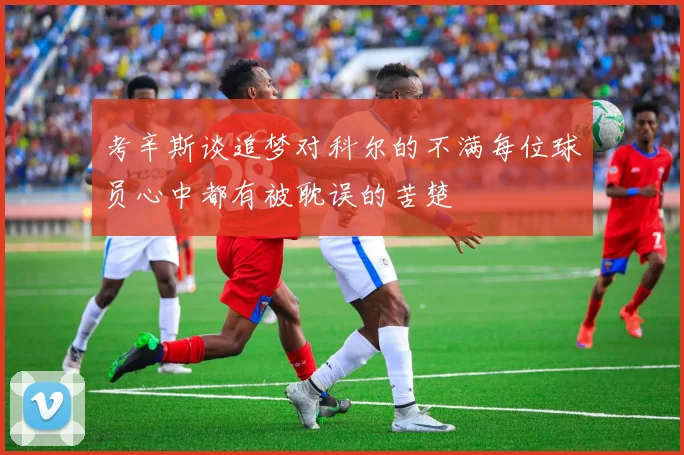 考辛斯谈追梦对科尔的不满每位球员心中都有被耽误的苦楚