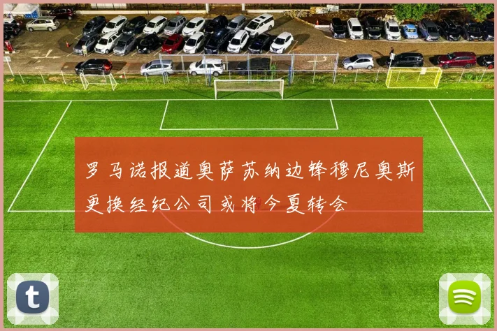 罗马诺报道奥萨苏纳边锋穆尼奥斯更换经纪公司或将今夏转会
