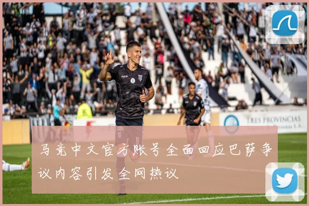 马竞中文官方账号全面回应巴萨争议内容引发全网热议