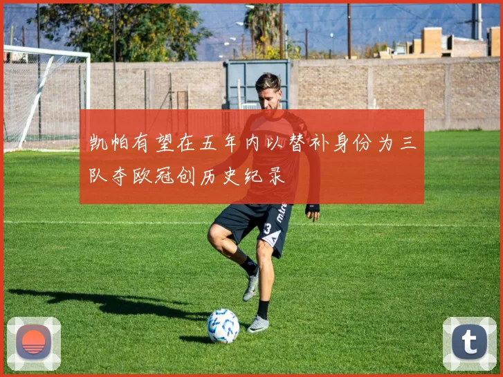 凯帕有望在五年内以替补身份为三队夺欧冠创历史纪录