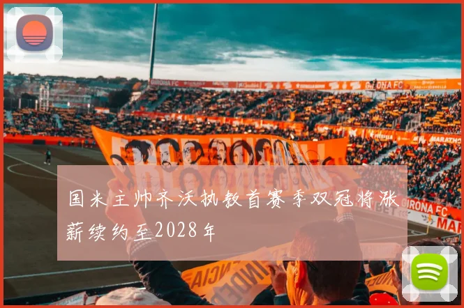 国米主帅齐沃执教首赛季双冠将涨薪续约至2028年