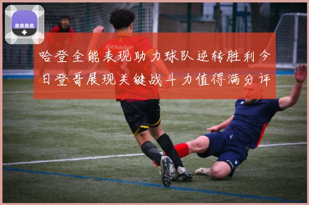 哈登全能表现助力球队逆转胜利今日登哥展现关键战斗力值得满分评价